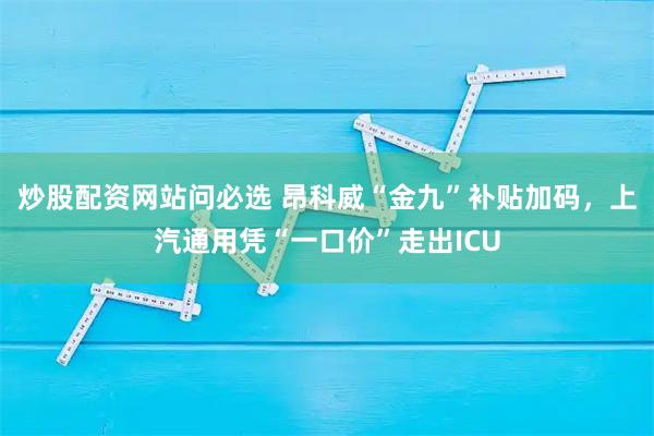 炒股配资网站问必选 昂科威“金九”补贴加码,上汽通用凭“一口价”走出ICU