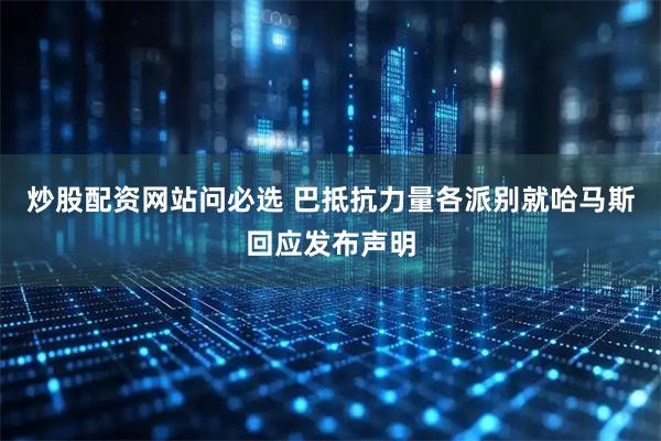 炒股配资网站问必选 巴抵抗力量各派别就哈马斯回应发布声明