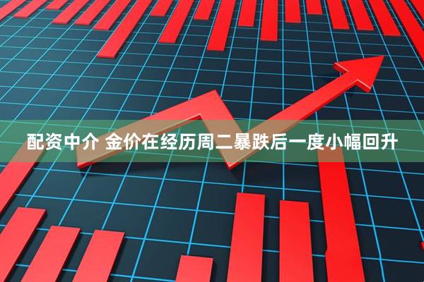 配资中介 金价在经历周二暴跌后一度小幅回升