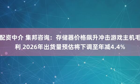 配资中介 集邦咨询:存储器价格飙升冲击游戏主机毛利 2026年出货量预估将下调至年减4.4%
