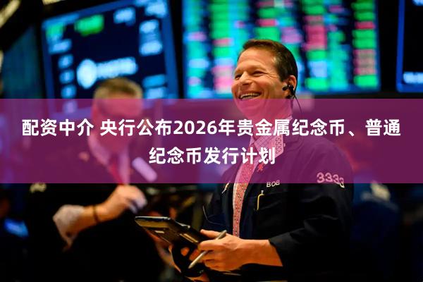 配资中介 央行公布2026年贵金属纪念币、普通纪念币发行计划
