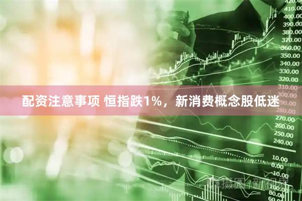配资注意事项 恒指跌1%，新消费概念股低迷