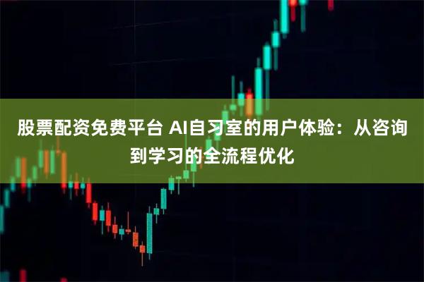 股票配资免费平台 AI自习室的用户体验:从咨询到学习的全流程优化