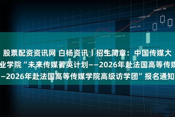 股票配资资讯网 白杨资讯丨招生简章：中国传媒大学海峡两岸青年创新创业学院“未来传媒菁英计划——2026年赴法国高等传媒学院高级访学团”报名通知