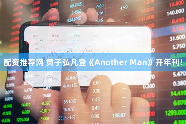 配资推荐网 黄子弘凡登《Another Man》开年刊！