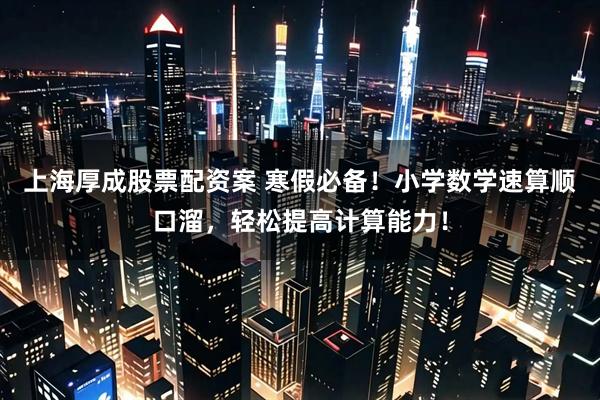 上海厚成股票配资案 寒假必备！小学数学速算顺口溜，轻松提高计算能力！