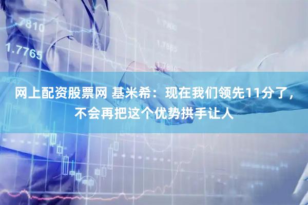 网上配资股票网 基米希：现在我们领先11分了，不会再把这个优势拱手让人