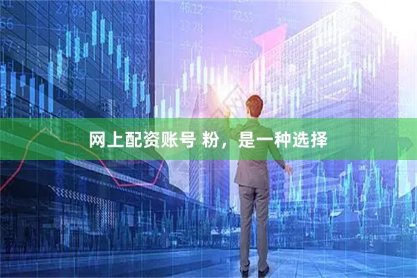 网上配资账号 粉，是一种选择