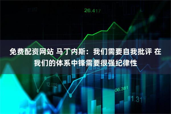 免费配资网站 马丁内斯：我们需要自我批评 在我们的体系中锋需要很强纪律性