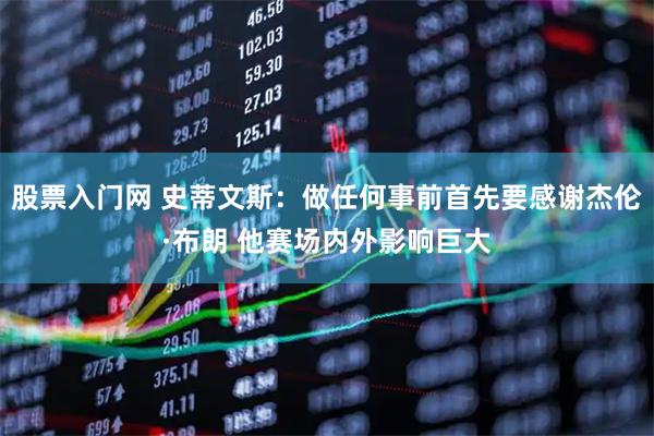 股票入门网 史蒂文斯：做任何事前首先要感谢杰伦·布朗 他赛场内外影响巨大