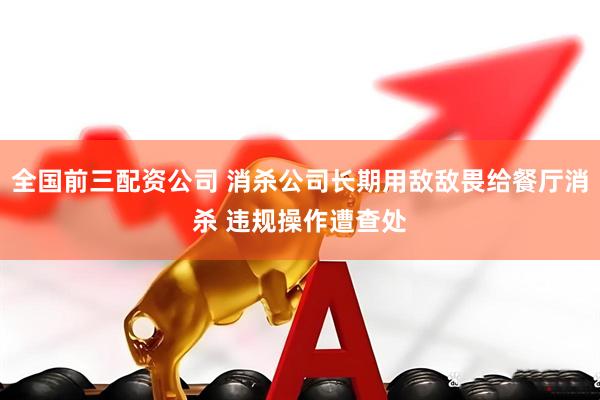 全国前三配资公司 消杀公司长期用敌敌畏给餐厅消杀 违规操作遭查处